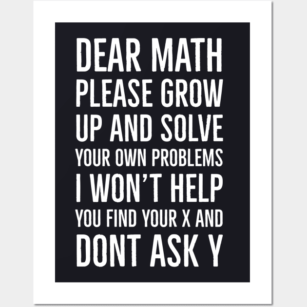 Dear Math Please Grow Up And Solve Your Own Problems I Won't Help You Find Your X And Don't Ask Y Wall Art by Suzhi Q